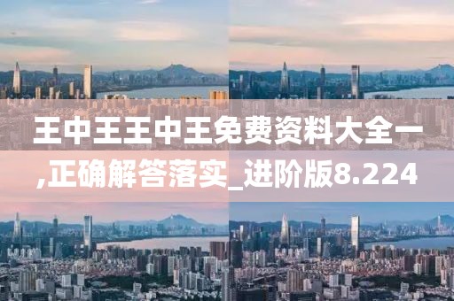 王中王王中王免費資料大全一,正確解答落實_進階版8.224