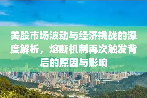 美股市場波動與經濟挑戰的深度解析，熔斷機制再次觸發背后的原因與影響