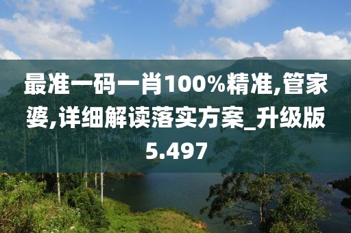 最準一碼一肖100%精準,管家婆,詳細解讀落實方案_升級版5.497