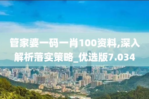 管家婆一碼一肖100資料,深入解析落實策略_優選版7.034
