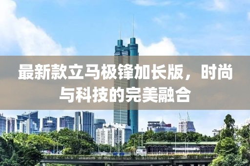 最新款立馬極鋒加長版，時尚與科技的完美融合