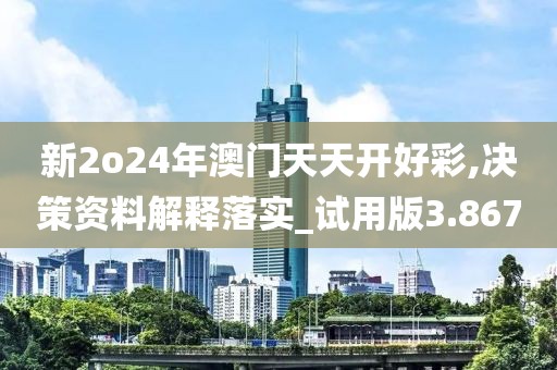 新2o24年澳門天天開好彩,決策資料解釋落實_試用版3.867