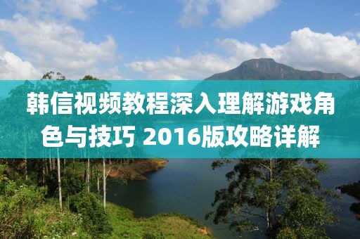 韓信視頻教程深入理解游戲角色與技巧 2016版攻略詳解