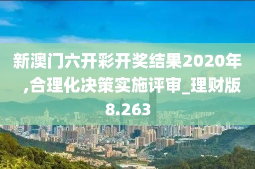 新澳門六開彩開獎結果2020年  ,合理化決策實施評審_理財版8.263