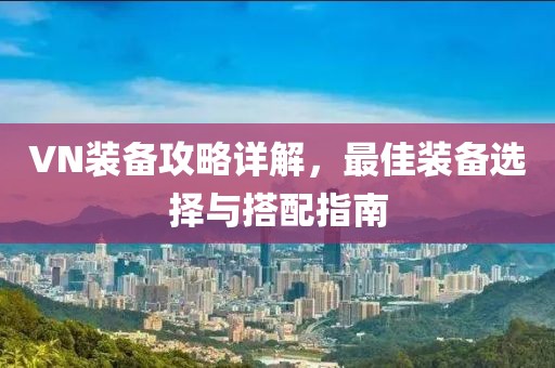 VN裝備攻略詳解，最佳裝備選擇與搭配指南