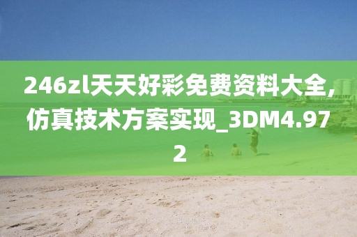 246zl天天好彩免費資料大全,仿真技術方案實現_3DM4.972