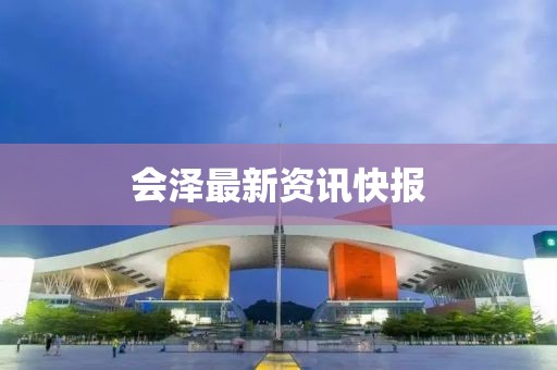 會澤最新資訊快報