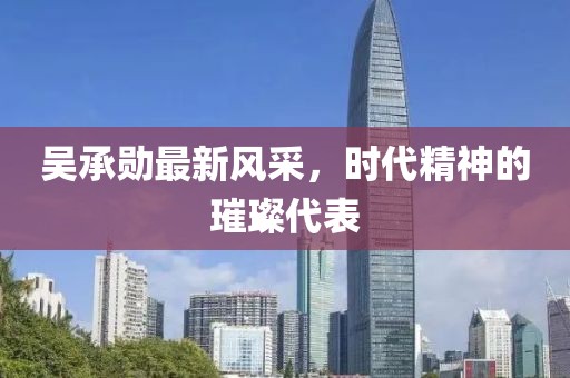吳承勛最新風采，時代精神的璀璨代表