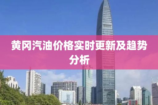 黃岡汽油價格實時更新及趨勢分析