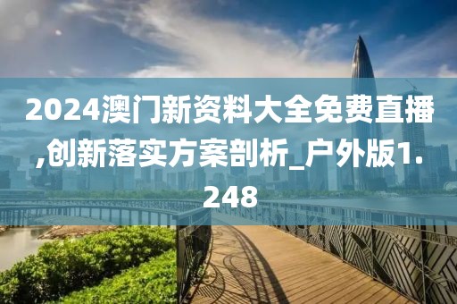 2024澳門新資料大全免費直播,創新落實方案剖析_戶外版1.248