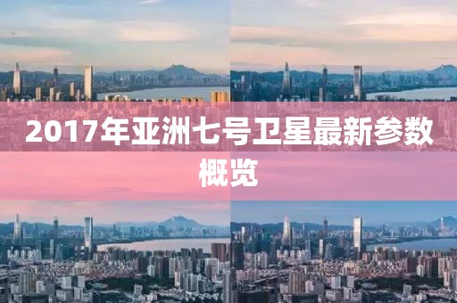 2017年亞洲七號衛星最新參數概覽