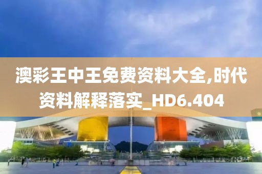 澳彩王中王免費資料大全,時代資料解釋落實_HD6.404