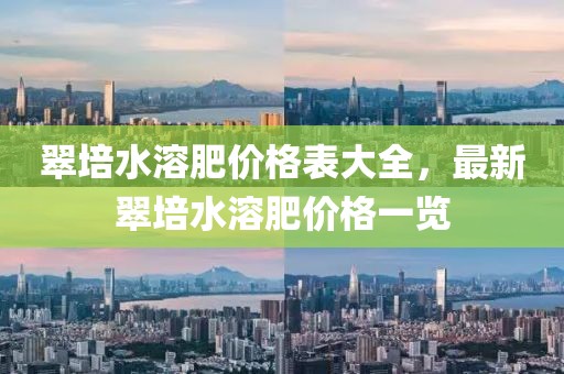 翠培水溶肥價格表大全，最新翠培水溶肥價格一覽