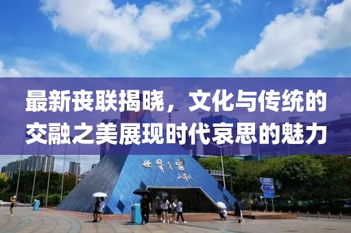 最新喪聯揭曉，文化與傳統的交融之美展現時代哀思的魅力