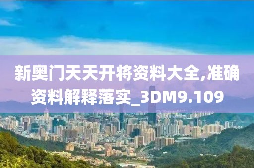新奧門天天開將資料大全,準確資料解釋落實_3DM9.109