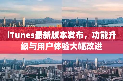 iTunes最新版本發布，功能升級與用戶體驗大幅改進