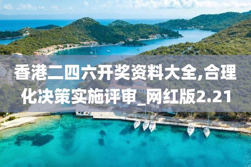 香港二四六開獎資料大全,合理化決策實施評審_網紅版2.21