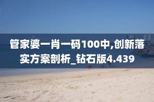 管家婆一肖一碼100中,創新落實方案剖析_鉆石版4.439