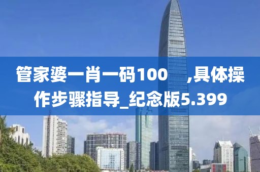 管家婆一肖一碼100    ,具體操作步驟指導_紀念版5.399