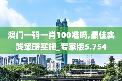 澳門一碼一肖100準嗎,最佳實踐策略實施_專家版5.754
