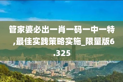 管家婆必出一肖一碼一中一特  ,最佳實踐策略實施_限量版6.325