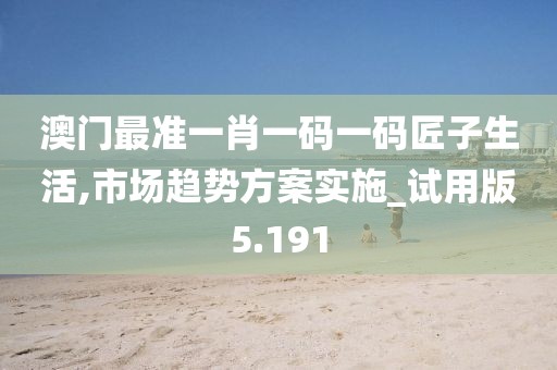 澳門最準一肖一碼一碼匠子生活,市場趨勢方案實施_試用版5.191
