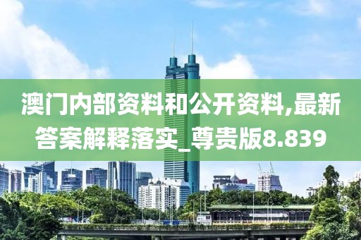 澳門內部資料和公開資料,最新答案解釋落實_尊貴版8.839