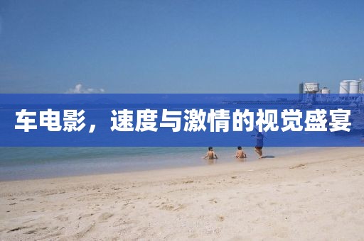 車電影，速度與激情的視覺盛宴