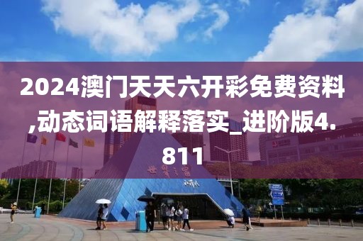 2024澳門天天六開彩免費資料,動態詞語解釋落實_進階版4.811