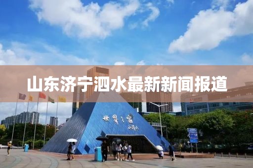 山東濟寧泗水最新新聞報道