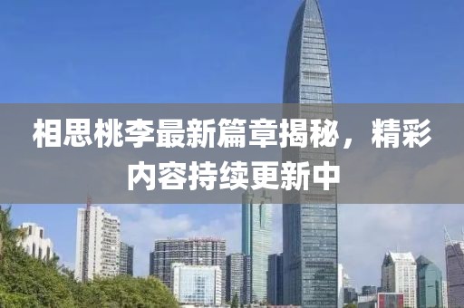 相思桃李最新篇章揭秘，精彩內容持續更新中