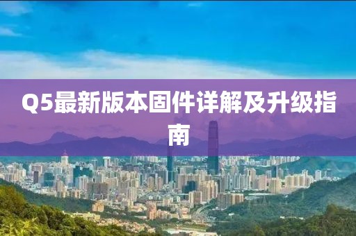 Q5最新版本固件詳解及升級指南