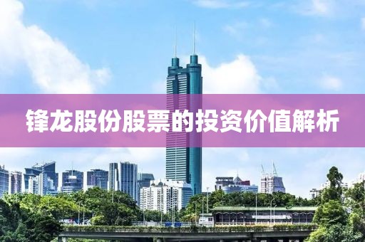 鋒龍股份股票的投資價值解析