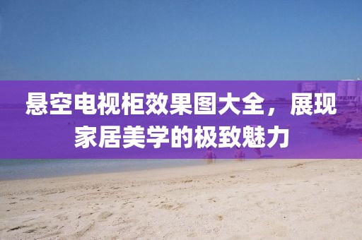 懸空電視柜效果圖大全，展現家居美學的極致魅力