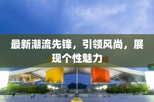 最新潮流先鋒，引領風尚，展現個性魅力