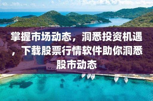 掌握市場動態，洞悉投資機遇，下載股票行情軟件助你洞悉股市動態