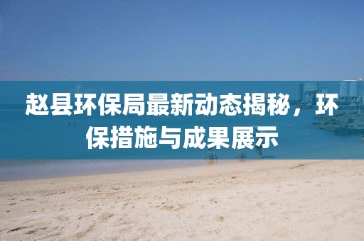 趙縣環保局最新動態揭秘，環保措施與成果展示