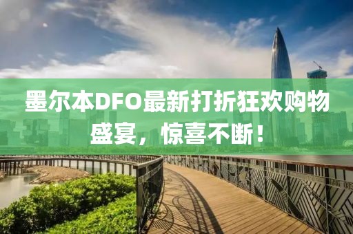 墨爾本DFO最新打折狂歡購物盛宴，驚喜不斷！