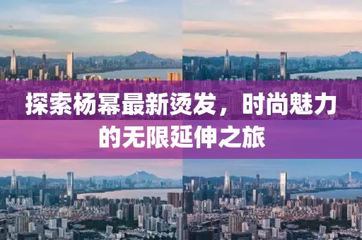 探索楊冪最新燙發，時尚魅力的無限延伸之旅