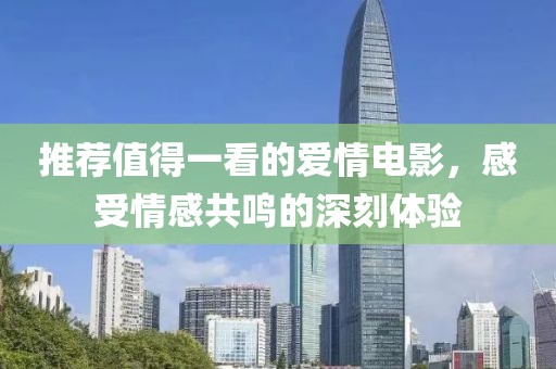 推薦值得一看的愛情電影，感受情感共鳴的深刻體驗
