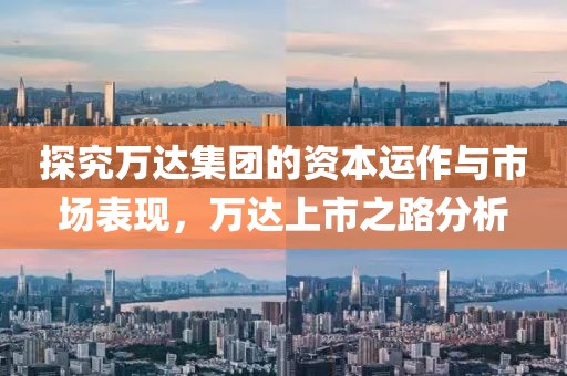 探究萬達集團的資本運作與市場表現，萬達上市之路分析