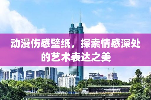 動漫傷感壁紙，探索情感深處的藝術表達之美