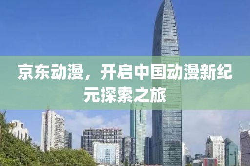 京東動漫，開啟中國動漫新紀元探索之旅