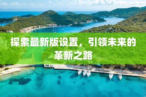探索最新版設置，引領未來的革新之路