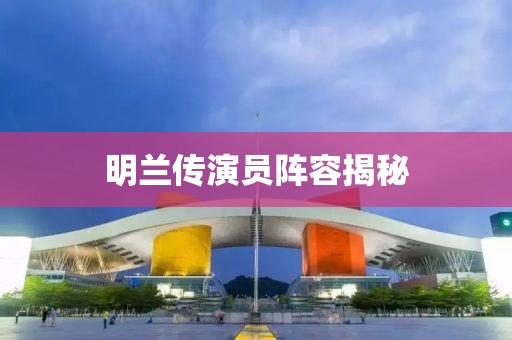 明蘭傳演員陣容揭秘