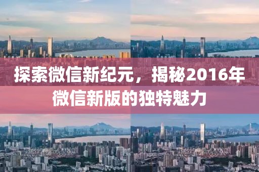 探索微信新紀元，揭秘2016年微信新版的獨特魅力