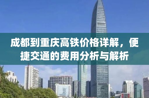 成都到重慶高鐵價格詳解，便捷交通的費用分析與解析