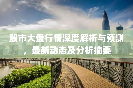 股市大盤行情深度解析與預測，最新動態及分析摘要