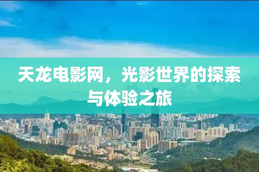 天龍電影網，光影世界的探索與體驗之旅