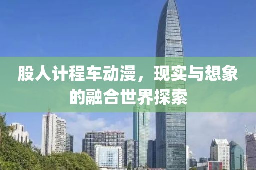 股人計程車動漫，現實與想象的融合世界探索
